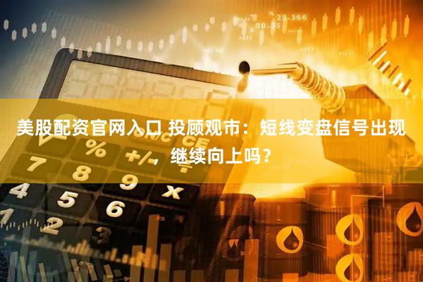 美股配资官网入口 投顾观市：短线变盘信号出现，继续向上吗？