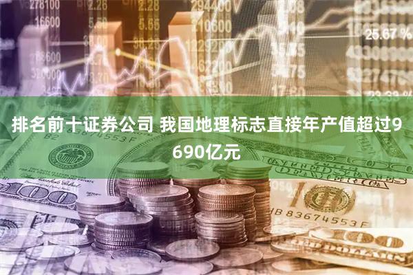 排名前十证券公司 我国地理标志直接年产值超过9690亿元
