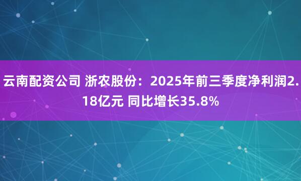 云南配资公司 浙农股份：2025年前三季度净利润2.18亿元 同比增长35.8%