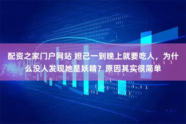 配资之家门户网站 妲己一到晚上就要吃人，为什么没人发现她是妖精？原因其实很简单