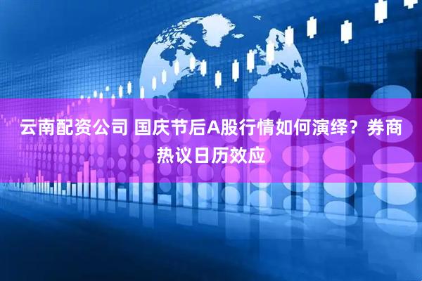 云南配资公司 国庆节后A股行情如何演绎？券商热议日历效应
