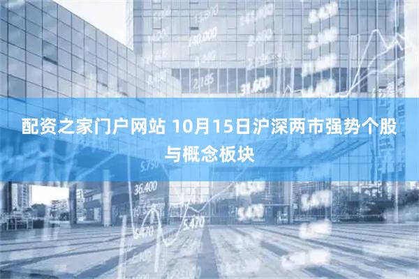 配资之家门户网站 10月15日沪深两市强势个股与概念板块