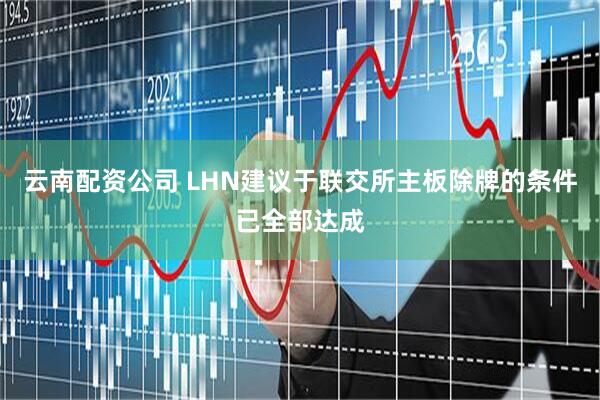 云南配资公司 LHN建议于联交所主板除牌的条件已全部达成