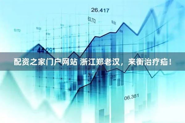 配资之家门户网站 浙江郑老汉，来衡治疗疝！