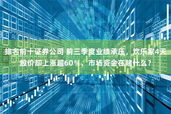 排名前十证券公司 前三季度业绩承压，欢乐家4天股价却上涨超60％，市场资金在赌什么？