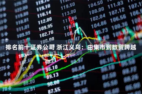排名前十证券公司 浙江义乌：由集市到数贸跨越