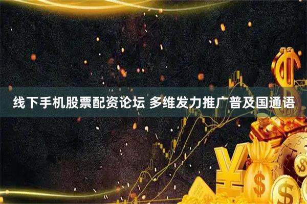 线下手机股票配资论坛 多维发力推广普及国通语