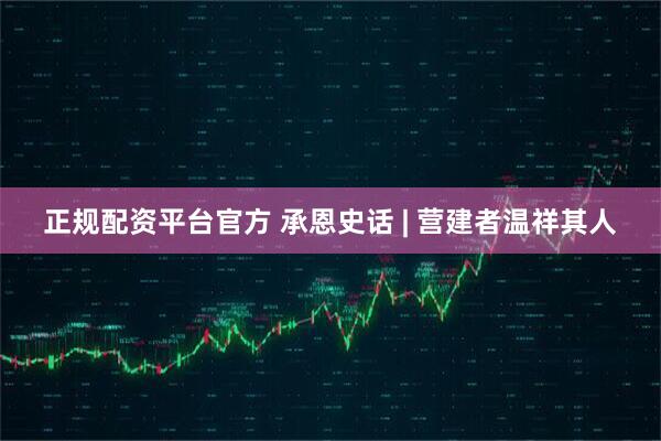 正规配资平台官方 承恩史话 | 营建者温祥其人