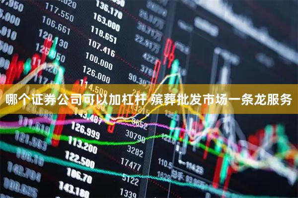 哪个证券公司可以加杠杆 殡葬批发市场一条龙服务