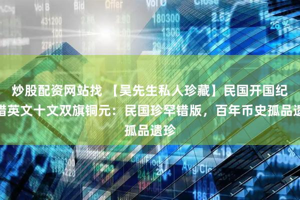 炒股配资网站找 【吴先生私人珍藏】民国开国纪念错英文十文双旗铜元：民国珍罕错版，百年币史孤品遗珍