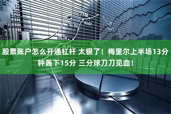 股票账户怎么开通杠杆 太狠了！梅里尔上半场13分钟轰下15分 三分球刀刀见血！