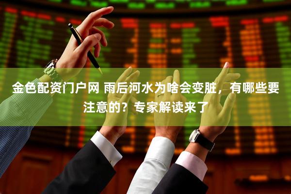 金色配资门户网 雨后河水为啥会变脏，有哪些要注意的？专家解读来了