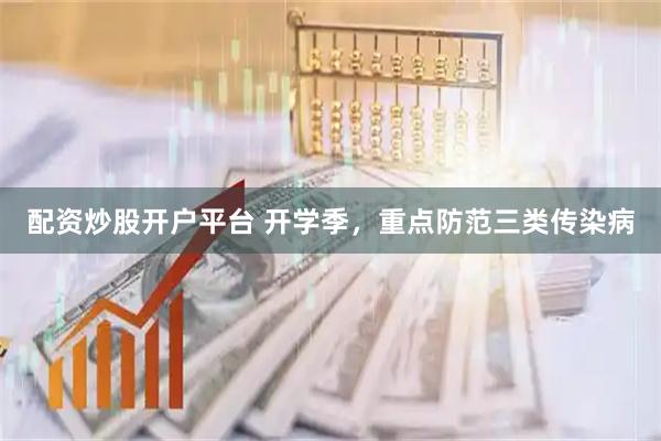 配资炒股开户平台 开学季，重点防范三类传染病