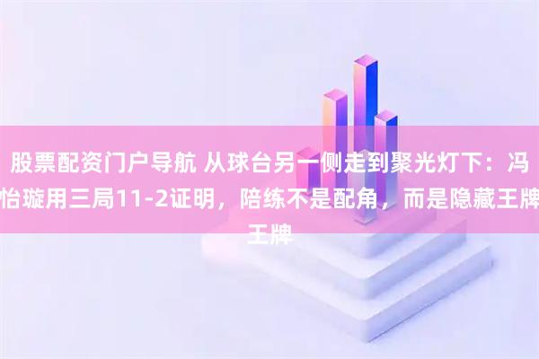 股票配资门户导航 从球台另一侧走到聚光灯下：冯怡璇用三局11-2证明，陪练不是配角，而是隐藏王牌